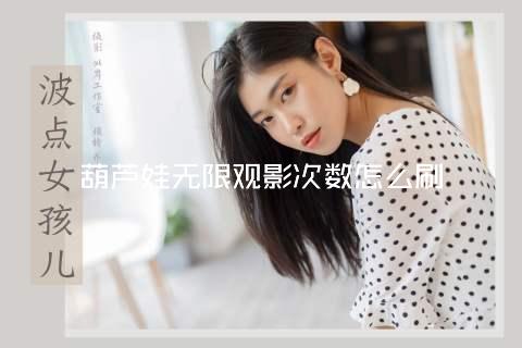 葫芦娃无限观影次数怎么刷